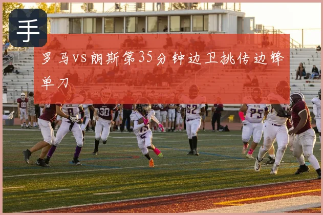 罗马vs朗斯第35分钟边卫挑传边锋单刀