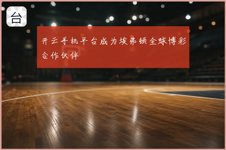 开云手机平台成为埃弗顿全球博彩合作伙伴