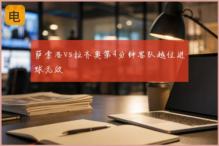 萨索洛vs拉齐奥第4分钟客队越位进球无效
