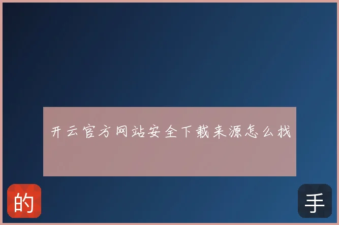 开云官方网站安全下载来源怎么找