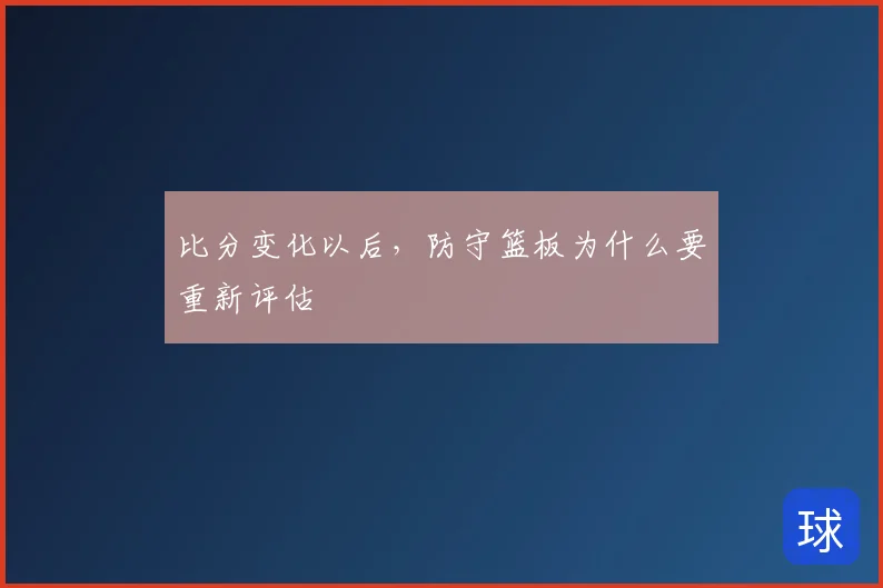比分变化以后，防守篮板为什么要重新评估