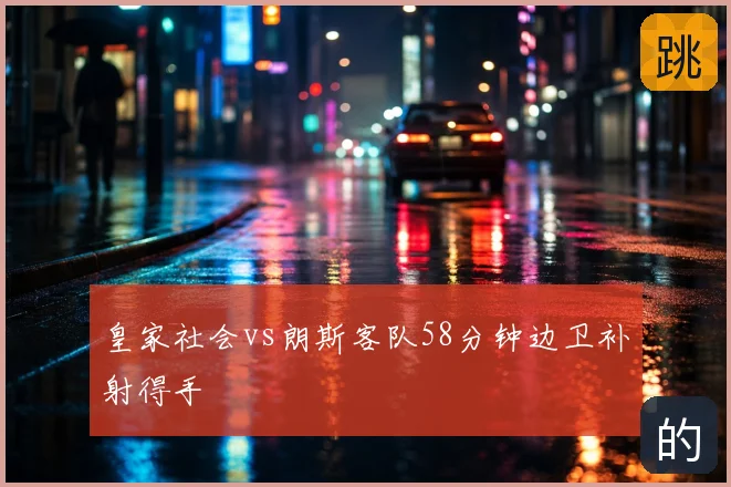皇家社会vs朗斯客队58分钟边卫补射得手