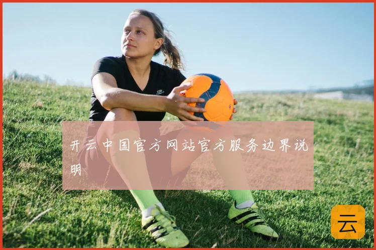 开云中国官方网站官方服务边界说明